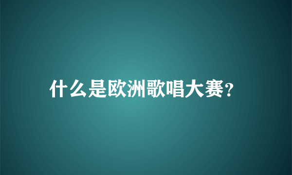 什么是欧洲歌唱大赛？
