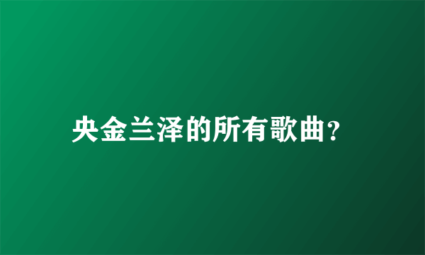 央金兰泽的所有歌曲？