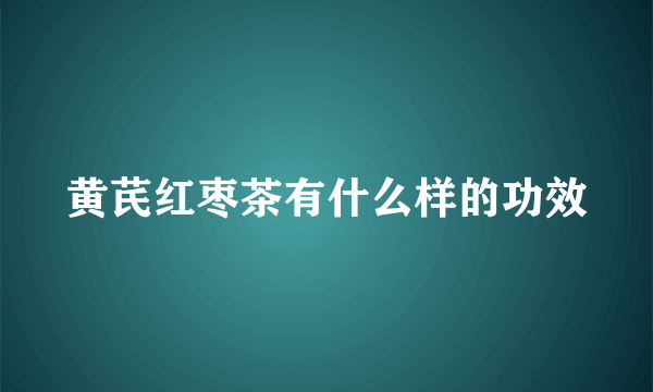 黄芪红枣茶有什么样的功效