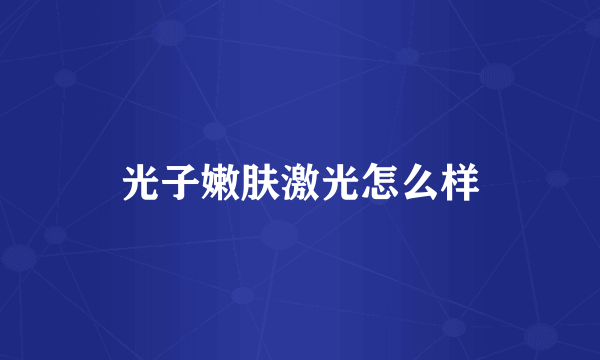 光子嫩肤激光怎么样