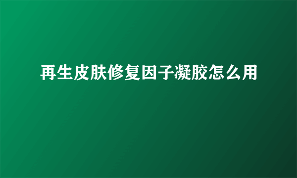 再生皮肤修复因子凝胶怎么用