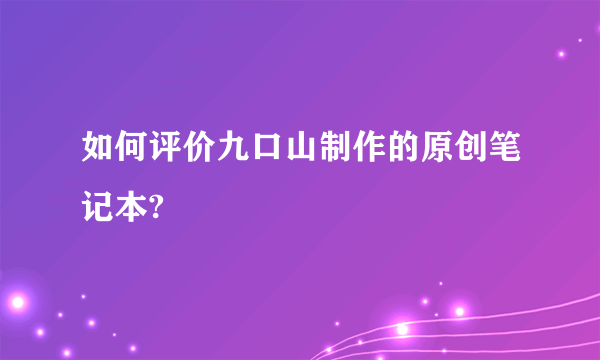 如何评价九口山制作的原创笔记本?