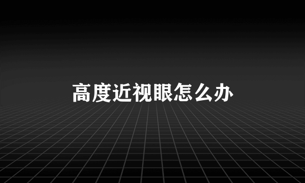 高度近视眼怎么办