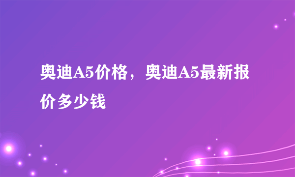 奥迪A5价格，奥迪A5最新报价多少钱