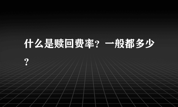 什么是赎回费率？一般都多少？