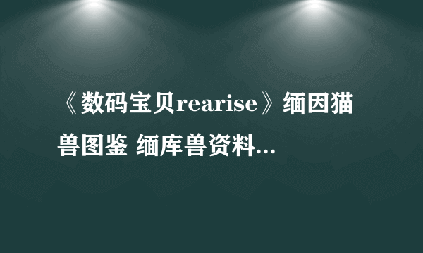 《数码宝贝rearise》缅因猫兽图鉴 缅库兽资料技能大全