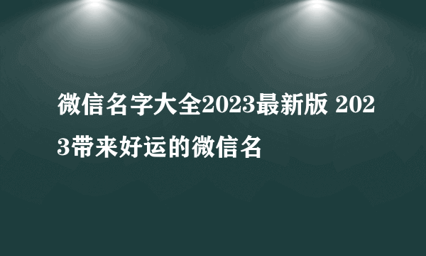 微信名字大全2023最新版 2023带来好运的微信名