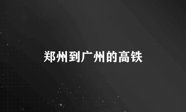 郑州到广州的高铁