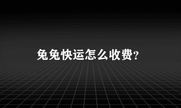 兔兔快运怎么收费？