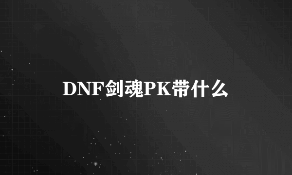 DNF剑魂PK带什么