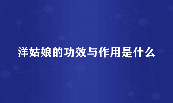 洋姑娘的功效与作用是什么