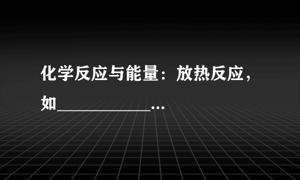 化学反应与能量：放热反应，如____________；吸热反应，如____________。