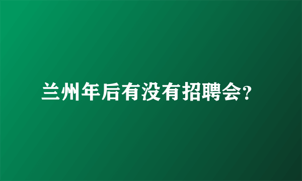 兰州年后有没有招聘会？