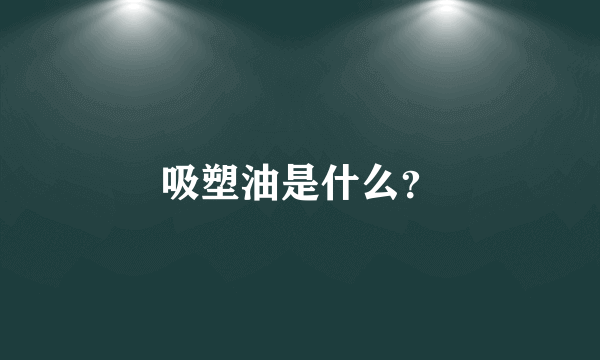 吸塑油是什么？