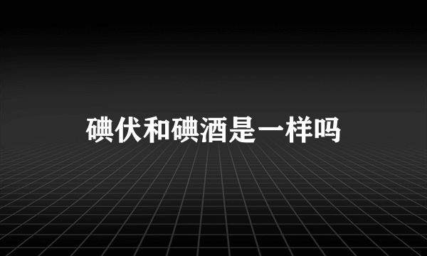 碘伏和碘酒是一样吗