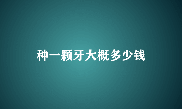 种一颗牙大概多少钱