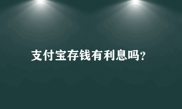 支付宝存钱有利息吗？