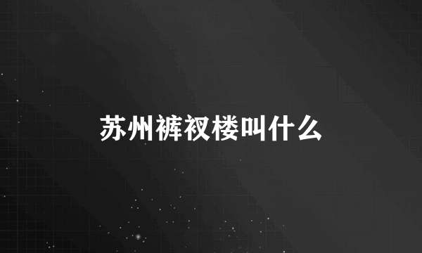 苏州裤衩楼叫什么