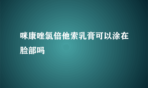 咪康唑氯倍他索乳膏可以涂在脸部吗