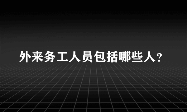 外来务工人员包括哪些人？