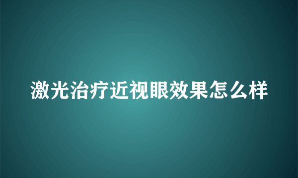 激光治疗近视眼效果怎么样