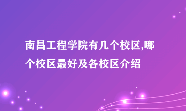 南昌工程学院有几个校区,哪个校区最好及各校区介绍
