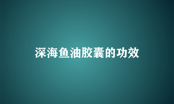 深海鱼油胶囊的功效