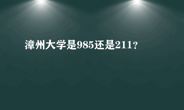 漳州大学是985还是211？