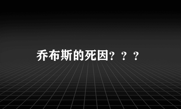 乔布斯的死因？？？