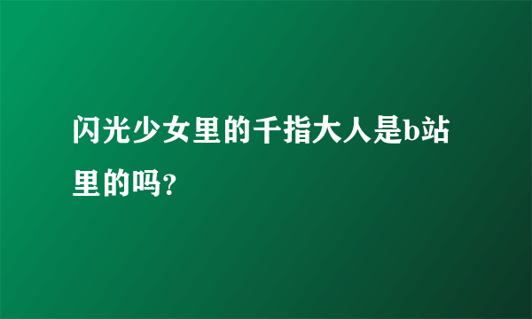 闪光少女里的千指大人是b站里的吗？