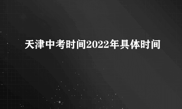 天津中考时间2022年具体时间