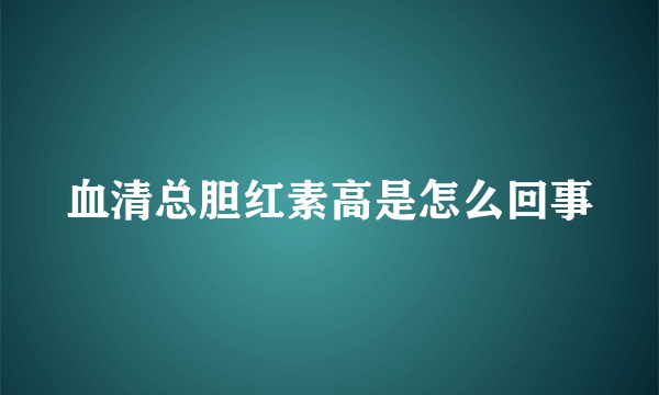 血清总胆红素高是怎么回事