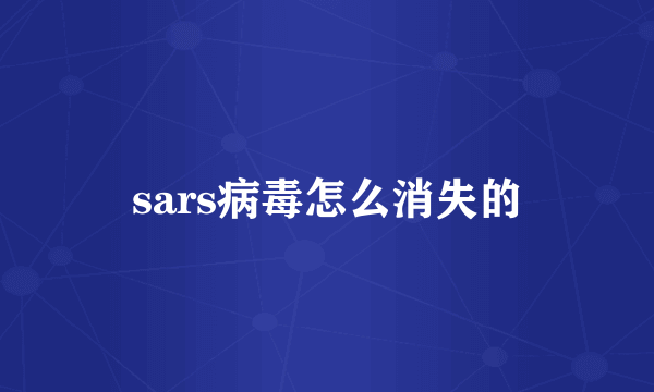 sars病毒怎么消失的