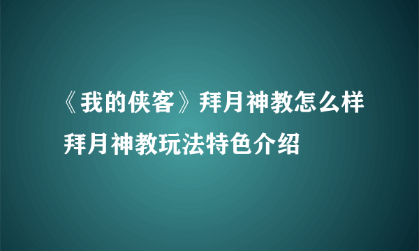 《我的侠客》拜月神教怎么样 拜月神教玩法特色介绍