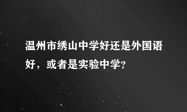 温州市绣山中学好还是外国语好，或者是实验中学？