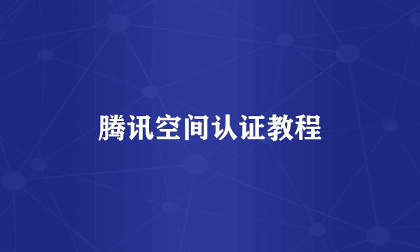 腾讯空间认证教程