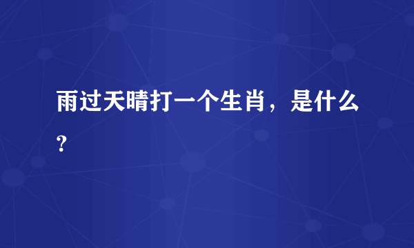 雨过天晴打一个生肖，是什么？