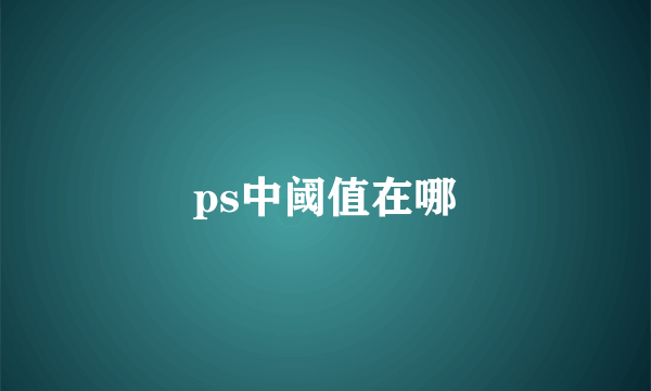 ps中阈值在哪