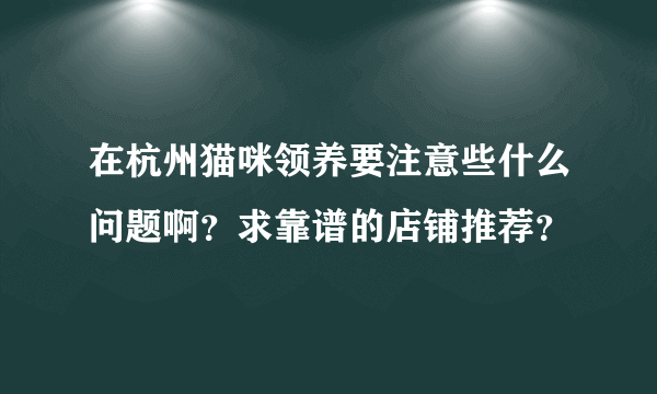 在杭州猫咪领养要注意些什么问题啊？求靠谱的店铺推荐？