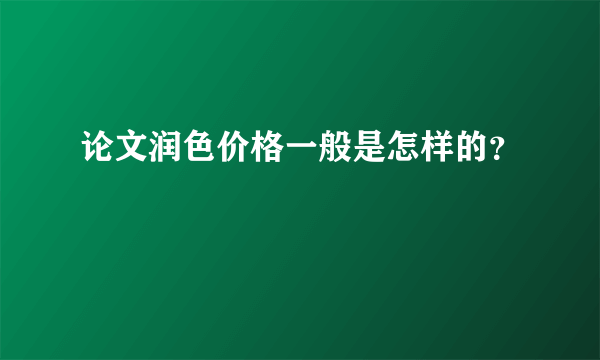 论文润色价格一般是怎样的？
