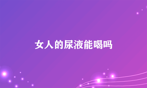 女人的尿液能喝吗
