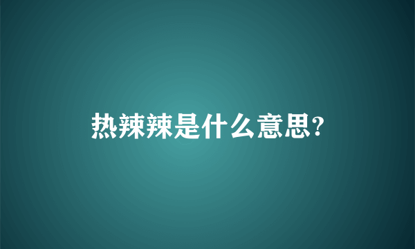热辣辣是什么意思?