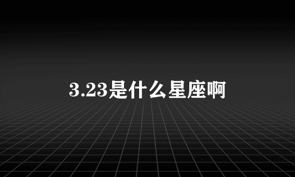 3.23是什么星座啊
