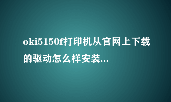 oki5150f打印机从官网上下载的驱动怎么样安装啊?没有安装程序?