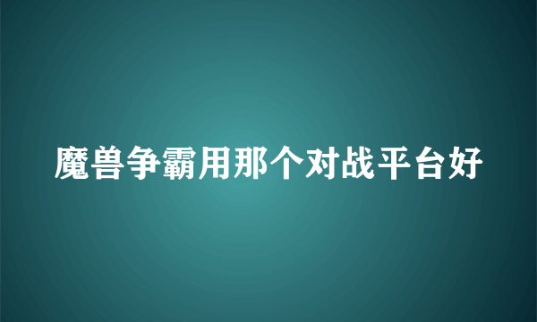 魔兽争霸用那个对战平台好