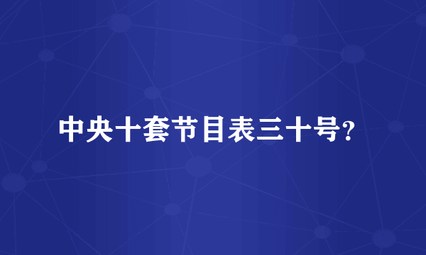 中央十套节目表三十号？