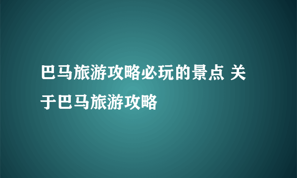巴马旅游攻略必玩的景点 关于巴马旅游攻略