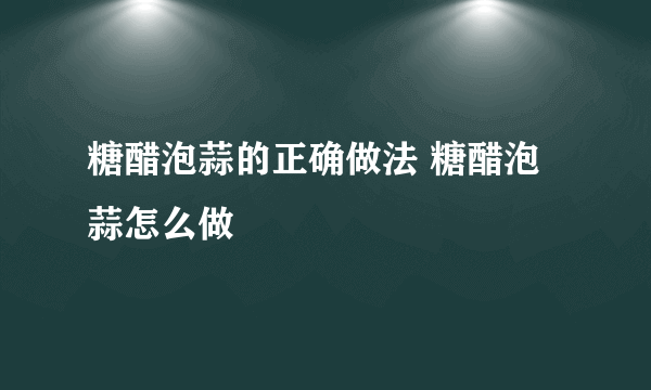 糖醋泡蒜的正确做法 糖醋泡蒜怎么做