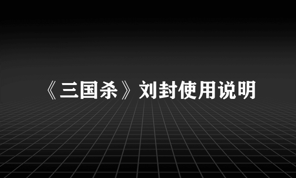 《三国杀》刘封使用说明
