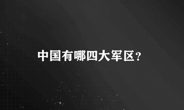 中国有哪四大军区？
